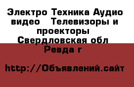 Электро-Техника Аудио-видео - Телевизоры и проекторы. Свердловская обл.,Ревда г.